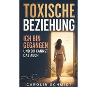 Toxische Beziehung - Ich bin gegangen und du kannst das auch: Eine wahre Geschichte über Liebe, Narzissmus und den Weg zurück ins eigene Leben