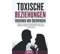 Toxische Beziehungen erkennen und überwinden: Wie Sie emotionale Abhängigkeit erkennen, schädliche Beziehungen loslassen und wieder zu sich finden -Für mehr Selbstbewusstsein und Lebensfreude-