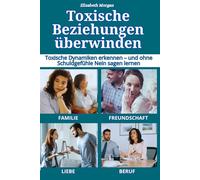Toxische Beziehungen überwinden: Toxische Dynamiken in Familie, Liebe, Freundschaft, Beruf und digitalen Beziehungen erkennen - und ohne Schuldgefühle Nein sagen lernen