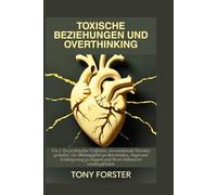 TOXISCHE BEZIEHUNGEN UND OVERTHINKING: Ein praktischer Leitfaden, um emotionale Wunden zu heilen, Co-Abhängigkeit zu überwinden, Angst und Grübelzwang zu stoppen und Ihren Selbstwert wiederzufinden
