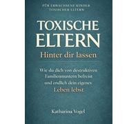 Toxische Eltern hinter dir lassen: Wie du dich von destruktiven Familienmustern befreist und endlich dein eigenes Leben lebst