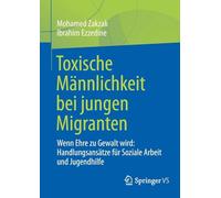 Toxische Männlichkeit bei jungen Migranten: Wenn Ehre zu Gewalt wird: Handlungsansätze für Soziale Arbeit und Jugendhilfe