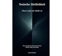 Toxische Zärtlichkeit: Wenn Liebe die Waffe ist - eine semantische Spurensuche durch Familie, Nähe und Schuld