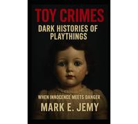 Toy Crimes: The Dark Economy of Childhood: Inside the Global Trade of Toys, Money, and Manipulation