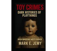 Toy Crimes: The Dark Economy of Childhood: Inside the Global Trade of Toys, Money, and Manipulation