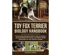 TOY FOX TERRIER BIOLOGY HANDBOOK: The Complete Biological Guide to History, Genetics, Advanced Behavioral Training, and Lifetime Health Optimization for Your American Original