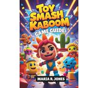 TOY SMASH KABOOM GAME GUIDE: Unlock Hidden Content, Optimize Character Progression, and Master the Chaos Smash for Both Casual Play and CompetitiveVictory