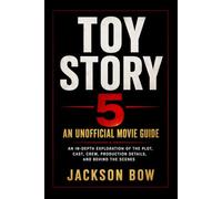 TOY STORY 5 An Unofficial Movie Guide: An In-Depth Exploration of the Plot, Cast, Crew, Production Details, and Behind the Scenes