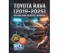 TOYOTA RAV4 (2019-2025) REPAIR AND SERVICE MANUAL: The Complete Illustrated Step-by-Step Guide to Dealership-Level Diagnostics, Routine Maintenance, and Advanced DIY Repairs for All 5th Gen Models