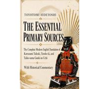 Toyotomi Hideyoshi: The Essential Primary Sources: The Complete Modern English Translation of the Kawasumi Taikoki, Tensho-ki, and Taiko-sama Gunki no ... (Japanese Classics in Clear English)