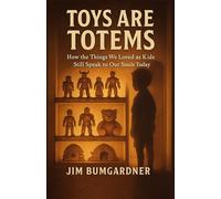 Toys are Totems: How the Things We Loved as Kids Still Speak to Our Souls Today