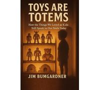 Toys are Totems: How the Things We Loved as Kids Still Speak to Our Souls Today