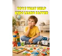 Toys That Help Kids To Learn Faster: A Practical Guide for Parents, Educators, and Toy Designers, Choosing Toys That Boost Brain Development, Creativity, and Learning Through Play
