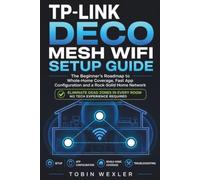 TP-LINK DECO MESH WIFI SETUP GUIDE: The Beginner's Roadmap to Whole-Home Coverage, Fast App Configuration and a Rock-Solid Home Network