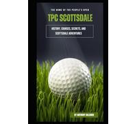 TPC Scottsdale: The Home of the People's Open - History, Courses, Secrets, and Scottsdale Adventures