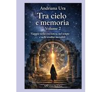TRA CIELO E MEMORIA - VOLUME 2: Viaggio nella coscienza, nel tempo e l'eredità invisibili (ATLANTE SPIRITUALE)