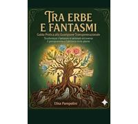 TRA ERBE E FANTASMI: LA BOTANICA DELLA MEMORIA: Trasformare i fantasmi in antenati attraverso il genogramma e l'alchimia delle piante. (PSICOGENEALOGIA)