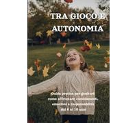 Tra Gioco e Autonomia: Guida pratica per genitori di bambini dai 6 ai 10 anni