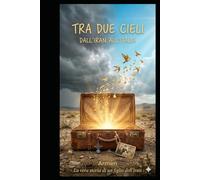 Tra i Due Cieli: Dall’Iran all’Italia: la storia vera di un figlio tra guerra, fede e rinascita (Storie vere di vita e rinascita)