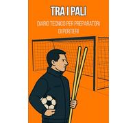 TRA I PALI: Diario Tecnico per Preparatori di Portieri