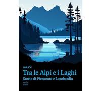 Tra le Alpi e i laghi. Storie di Piemonte e Lombardia