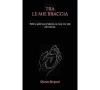 Tra le mie braccia: Pelle a pelle con il dolore, la cura e la vita che ritorna