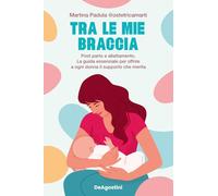 Tra le mie braccia. Post parto e allattamento. La guida essenziale per offrire a ogni donna il supporto che merita (Varia)