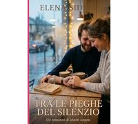 Tra le pieghe del silenzio: (Un romanzo di amore nascosto e desiderio eterno)