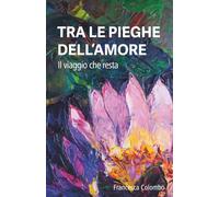 TRA LE PIEGHE DELL'AMORE: Il viaggio che resta (Testa & Cuore)