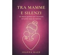 TRA MAMME E SILENZI: Un diario guidato per ritrovarti nei primi mesi da mamma