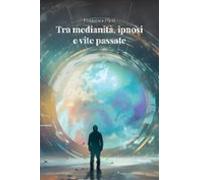 Tra Medianità Ipnosi E Vite Passate (ebook)