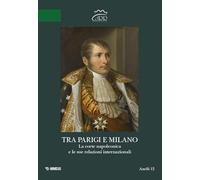 Tra Parigi e Milano. La corte napoleonica e le sue relazioni internazionali. Ediz. italiana e francese (Anelli)