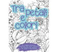 Tra petali e colori: Libro da colorare botanico A4 per ragazzi e adulti - Fiori realistici antistress per rilassarsi e stimolare la creatività