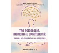 Tra Psicologia, Medicina, Spiritualità: Manuale per Esploratori della Coscienza