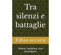 Tra silenzi e battaglie: Vivere, resistere, non arrendersi.