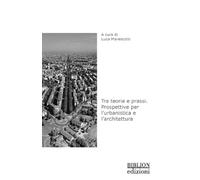 Tra teoria e prassi. Prospettive per l’urbanistica e l’architettura (Tecnologia Architettura Territorio)