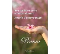 Tra un fiore colto e l'altro donato. Poesie d'amore 2026. Peonia (Vol. 2) (Orizzonti)