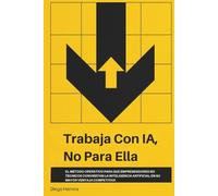 Trabaja con IA, no para ella: El método operativo para que emprendedores no técnicos conviertan la inteligencia artificial en su mayor ventaja competitiva