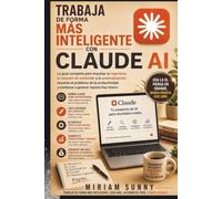 TRABAJA DE FORMA MÁS INTELIGENTE CON CLAUDE AI: La guía completa para impulsar la ingeniería, la creación de contenido y la automatización: resuelve ... y comienza a generar riqueza hoy mismo.