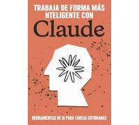 Trabaja de forma más inteligente con Claude: Trabaja de forma más inteligente con Claude (Estrategias más inteligentes para los Negocios modernos)