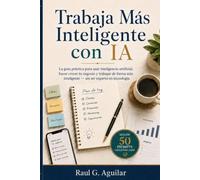 Trabaja Más Inteligente con IA: La guía práctica para usar inteligencia artificial, hacer crecer tu negocio y trabajar de forma más inteligente - sin ser experto en tecnología
