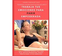TRABAJA TUS EMOCIONES PARA PARIR EMPODERADA: Crea la realidad interna para un parto consciente.Distintas herramientas terapéuticas que te ayudarán a ... un parto empoderado y...¿porque no? FELIZ!!