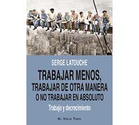 Trabajar menos, trabajar de otra manera o no trabajar (en absoluto): Trabajo y decrecimiento (SIN COLECCION)