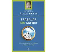 Trabajar sin sufrir : claves para superar los problemas y disfrutar en el trabajo
