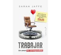 Trabajar: un amor no correspondido: Cómo la devoción por el trabájanos mantiene explotados, agot (ENSAYO)