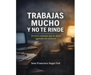 TRABAJAS MUCHO Y NO TE RINDE: Errores comunes que te dejan agotado sin avanzar (Autoayuda sin consuelo)