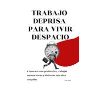 Trabajo de prisa para vivir despacio: Cómo ser más productivo, trabajar menos horas y disfrutar una vida sin prisa