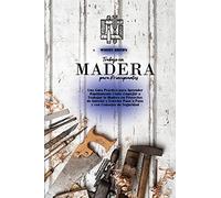 Trabajo en Madera para Principiantes: Una Guía Práctica para Aprender Rápidamente Cómo Empezar a Trabajar la Madera en Proyectos de Interior y Exterior Paso a Paso y con Consejos de Seguridad