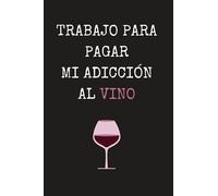 TRABAJO PARA PAGAR MI ADICCIÓN AL VINO: CUADERNO DE NOTAS, DIARIO O AGENDA | Regalo original y creativo para los amantes de los buenos caldos | ... Navidad, aniversario o día del padre o madre.