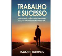 Trabalho e Sucesso: Um guia indispensável para conquistar o sucesso com propósito no mundo real